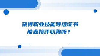 获得职业技能等级证书，能直接评职称吗？